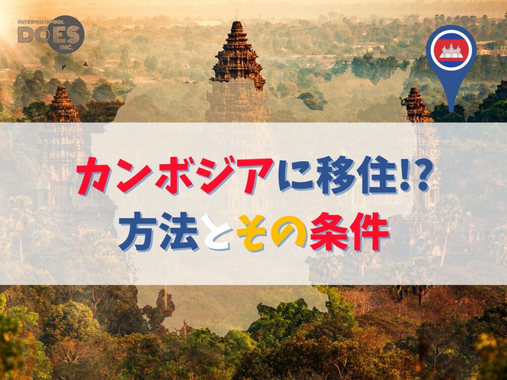 【海外移住】カンボジアへの移住方法全パターンご紹介☆〜ビザの種類・特徴について〜　海外進出サポート企業株式会社ダズ・インターナショナル